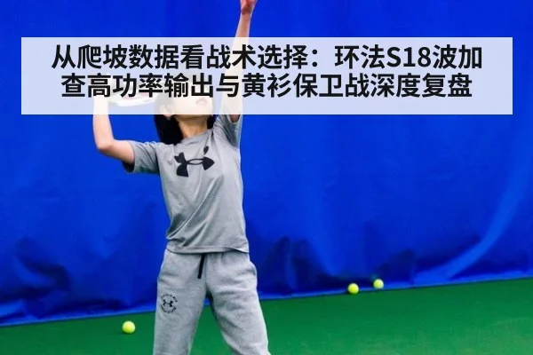 从爬坡数据看战术选择:环法S18波加查高功率输出与黄衫保卫战深度复盘